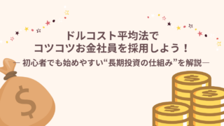 ドルコスト平均法でコツコツお金社員を採用しよう！― 初心者でも始めやすい“長期投資の仕組み”を解説 ―
