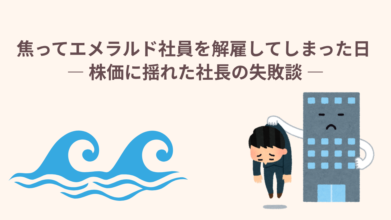 焦ってエメラルド社員を解雇してしまった日 ― 株価に揺れた社長の失敗談 ―